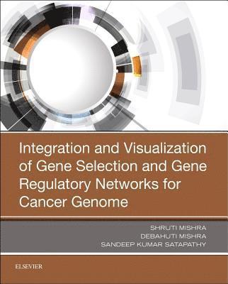 Shruti Mishra, Debahuti Mishra, Sandeep Kumar Satapathy - Integration and Visualization of Gene Selection and Gene Regulatory Networks for Cancer Genome, Häftad