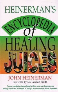 bokomslag Heinerman's Encyclopedia of Healing Juices: From a Medical Anthropologist's Files, Here Are Nature's Own Healing Juices for Hundreds of Today's Most C
