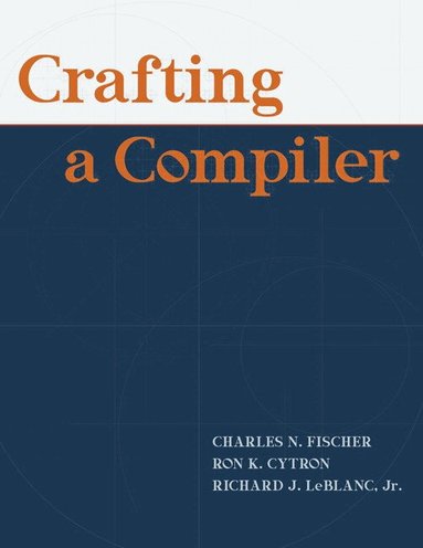 Charles Fischer, Richard LeBlanc, Ron Cytron - Crafting A Compiler, Inbunden