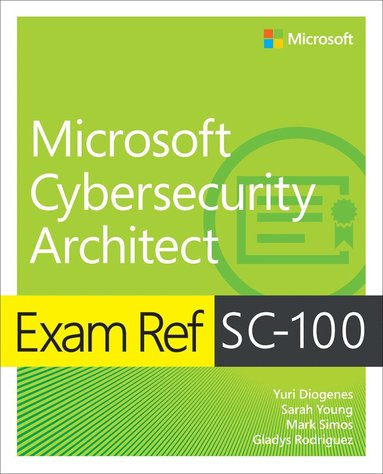 Yuri Diogenes, Sarah Young, Mark Simos, Gladys Rodriguez - Exam Ref SC-100 Microsoft Cybersecurity Architect, Häftad