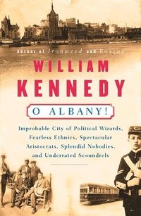 bokomslag O Albany!: Improbable City of Political Wizards, Fearless Ethnics, Spectacular, Aristocrats, Splendid Nobodies, and Underrated Sc