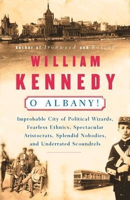 William Kennedy - O Albany!: Improbable City of Political Wizards, Fearless Ethnics, Spectacular, Aristocrats, Splendid Nobodies, and Underrated Scoundrels, Häftad
