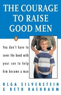 bokomslag The Courage to Raise Good Men: You Don't Have to Sever the Bond with Your Son to Help Him Become a Man