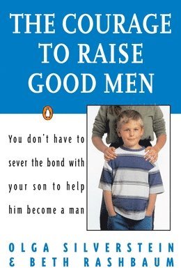 Olga Silverstein, Beth Rashbaum - The Courage to Raise Good Men: You Don't Have to Sever the Bond with Your Son to Help Him Become a Man, Häftad