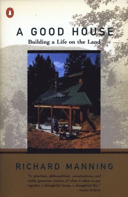 Richard Manning - A Good House: Building a Life on the Land, Häftad