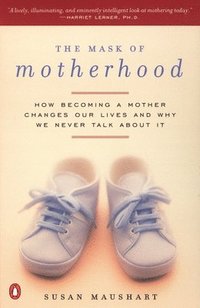bokomslag The Mask of Motherhood: How Becoming a Mother Changes Everything and Why We Pretend It Doesn't