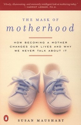 The Mask of Motherhood: How Becoming a Mother Changes Everything and Why We Pretend It Doesn't 1