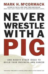 bokomslag Never Wrestle with a Pig and Ninety Other Ideas to Build Your Business and Career