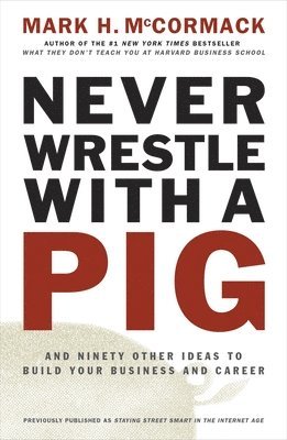 Never Wrestle with a Pig and Ninety Other Ideas to Build Your Business and Career 1