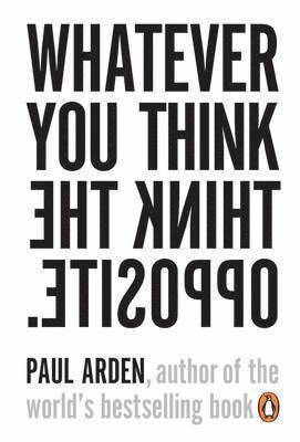 Paul Arden - Whatever You Think, Think the Opposite, Häftad