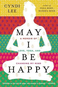 bokomslag May I Be Happy: A Memoir of Love, Yoga, and Changing My Mind