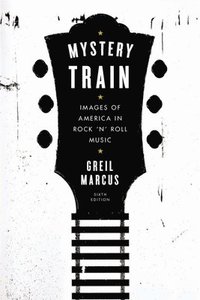 bokomslag Mystery Train: Images of America in Rock 'n' Roll Music: Sixth Edition