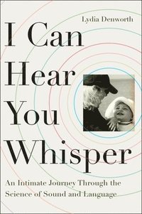 bokomslag I Can Hear You Whisper: An Intimate Journey Through the Science of Sound and Language