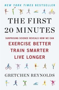 bokomslag The First 20 Minutes: Surprising Science Reveals How We Can Exercise Better, Train Smarter, Live Longe R
