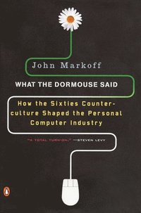 bokomslag What the Dormouse Said: How the Sixties Counterculture Shaped the Personal Computer Industry