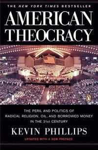 bokomslag American Theocracy: The Peril and Politics of Radical Religion, Oil, and Borrowed Money in the 21st Century