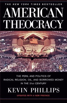 Kevin Phillips - American Theocracy: The Peril and Politics of Radical Religion, Oil, and Borrowed Money in the 21st Century, Häftad