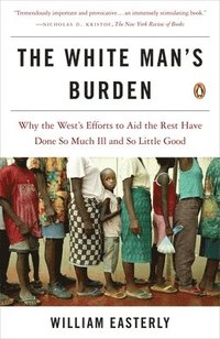 bokomslag The White Man's Burden: Why the West's Efforts to Aid the Rest Have Done So Much Ill and So Little Good