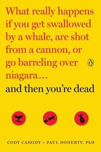 bokomslag And Then You're Dead: What Really Happens If You Get Swallowed by a Whale, Are Shot from a Cannon, or Go Barreling Over Niagara