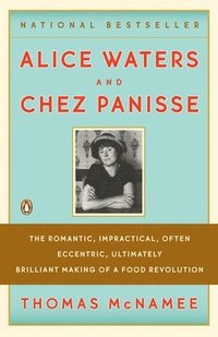 bokomslag Alice Waters and Chez Panisse: The Romantic, Impractical, Often Eccentric, Ultimately Brilliant Making of a Food Revolution