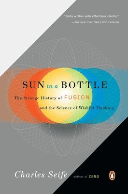 Charles Seife - Sun in a Bottle: The Strange History of Fusion and the Science of Wishful Thinking, Häftad
