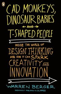 bokomslag CAD Monkeys, Dinosaur Babies, and T-Shaped People: Inside the World of Design Thinking and How It Can Spark Creativity and Innovati on