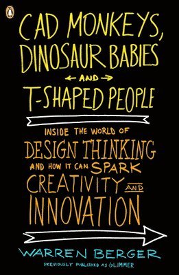 CAD Monkeys, Dinosaur Babies, and T-Shaped People: Inside the World of Design Thinking and How It Can Spark Creativity and Innovati on 1