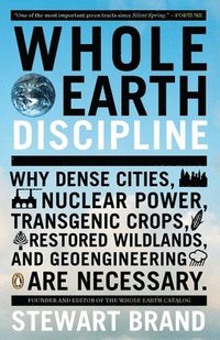 bokomslag Whole Earth Discipline: Why Dense Cities, Nuclear Power, Transgenic Crops, Restored Wildlands, and Geoengineering Are Necessary