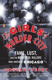 bokomslag The Girls of Murder City: Fame, Lust, and the Beautiful Killers Who Inspired Chicago