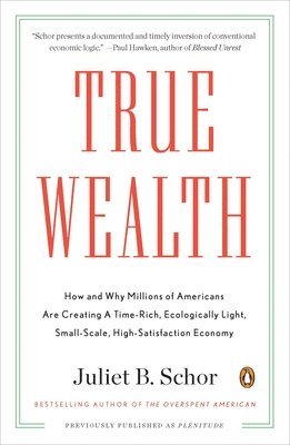 bokomslag True Wealth: How and Why Millions of Americans Are Creating a Time-Rich, Ecologically Light, Small-Scale, High-Satisfaction Economy