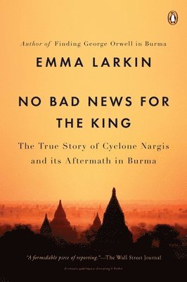 bokomslag No Bad News for the King: The True Story of Cyclone Nargis and Its Aftermath in Burma