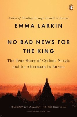 No Bad News for the King: The True Story of Cyclone Nargis and Its Aftermath in Burma 1