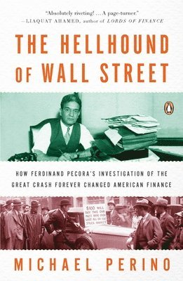 The Hellhound of Wall Street: How Ferdinand Pecora's Investigation of the Great Crash Forever Changed American Finance 1