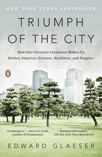 bokomslag Triumph of the City: How Our Greatest Invention Makes Us Richer, Smarter, Greener, Healthier, and Happier