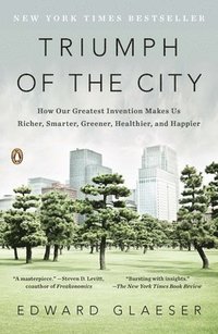 bokomslag Triumph of the City: Triumph of the City: How Our Greatest Invention Makes Us Richer, Smarter, Greener, Healthier, and Happier