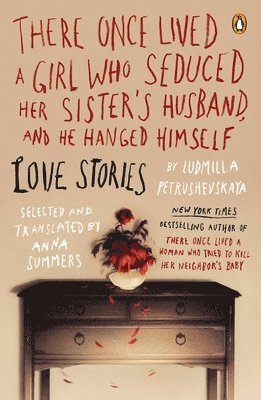 Ludmilla Petrushevskaya - There Once Lived a Girl Who Seduced Her Sister's Husband, and He Hanged Himself: Love Stories, Häftad