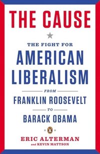 bokomslag The Cause: The Fight for American Liberalism from Franklin Roosevelt to Barack Obama