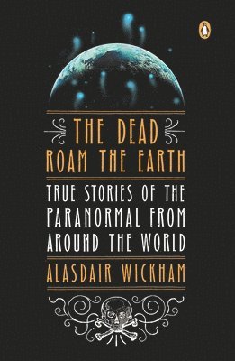 bokomslag The Dead Roam the Earth: True Stories of the Paranormal from Around the World