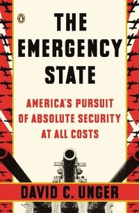 bokomslag The Emergency State: America's Pursuit of Absolute Security at All Costs