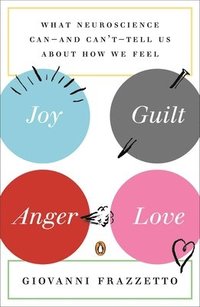 bokomslag Joy, Guilt, Anger, Love: What Neuroscience Can--and Can't--Tell Us About How We Feel