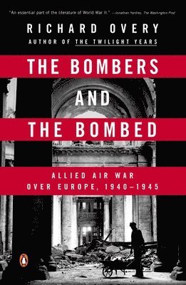 Richard Overy - The Bombers and the Bombed: Allied Air War Over Europe, 1940-1945, Häftad