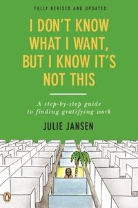 bokomslag I Don't Know What I Want, But I Know It's Not This: A Step-By-Step Guide to Finding Gratifying Work, Fully Revised and Updated