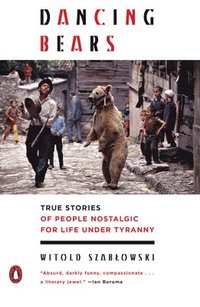 bokomslag Dancing Bears: True Stories of People Nostalgic for Life Under Tyranny