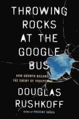 Douglas Rushkoff - Throwing Rocks at the Google Bus: How Growth Became the Enemy of Prosperity, Häftad