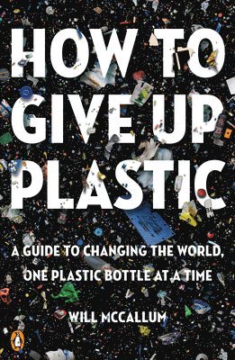 bokomslag How to Give Up Plastic: A Guide to Changing the World, One Plastic Bottle at a Time