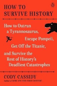 bokomslag How to Survive History: How to Outrun a Tyrannosaurus, Escape Pompeii, Get Off the Titanic, and Survive the Rest of History's Deadliest Catast