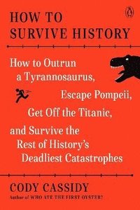 bokomslag How to Survive History: How to Outrun a Tyrannosaurus, Escape Pompeii, Get Off the Titanic, and Survive the Rest of History's Deadliest Catastrophes