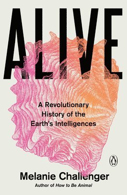 Melanie Challenger - Alive: A Revolutionary History of the Earth's Intelligences, Häftad