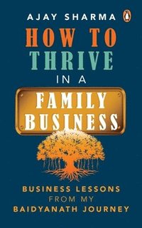 bokomslag How to Thrive in a Family Business: Business Lessons from My Baidyanath Journey