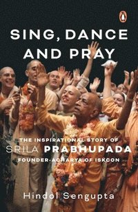 bokomslag Sing, Dance and Pray: The Inspirational Story of Srila Prabhupada Founder-Acharya of Iskcon